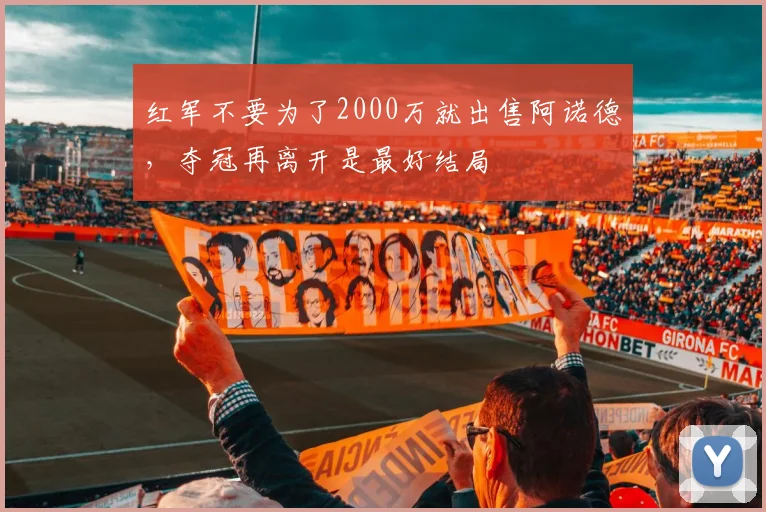 红军不要为了2000万就出售阿诺德，夺冠再离开是最好结局