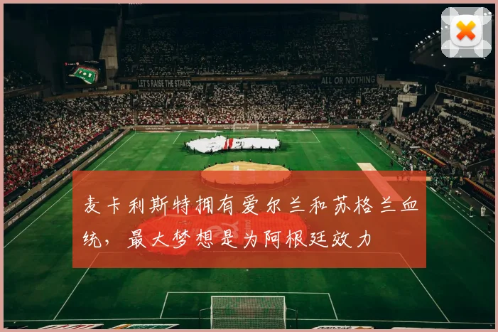 麦卡利斯特拥有爱尔兰和苏格兰血统，最大梦想是为阿根廷效力