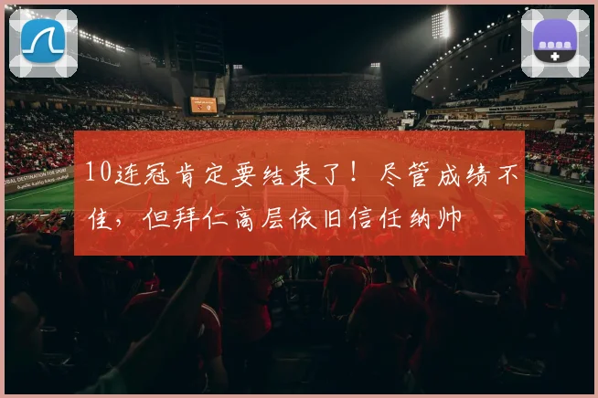 10连冠肯定要结束了！尽管成绩不佳，但拜仁高层依旧信任纳帅