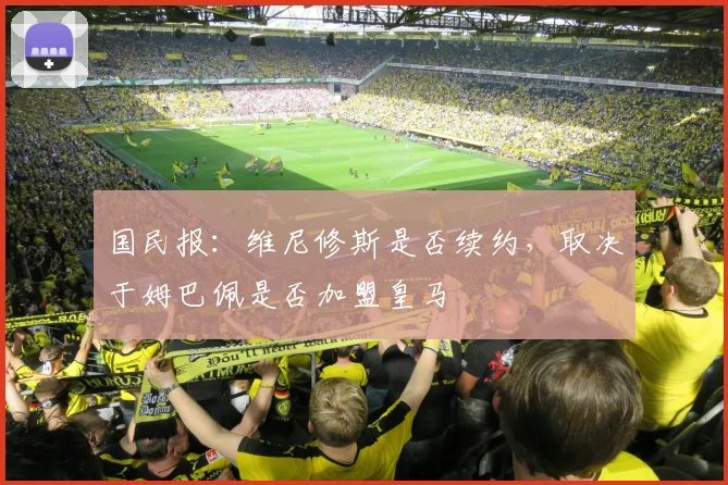 国民报：维尼修斯是否续约，取决于姆巴佩是否加盟皇马