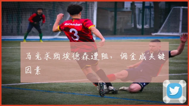 马竞求购埃德森遭阻，佣金成关键因素