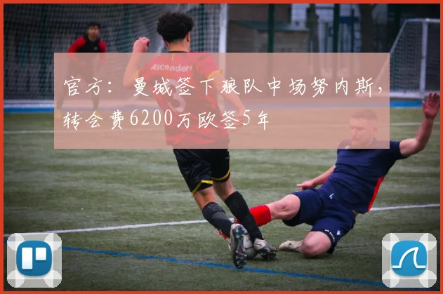 官方：曼城签下狼队中场努内斯，转会费6200万欧签5年