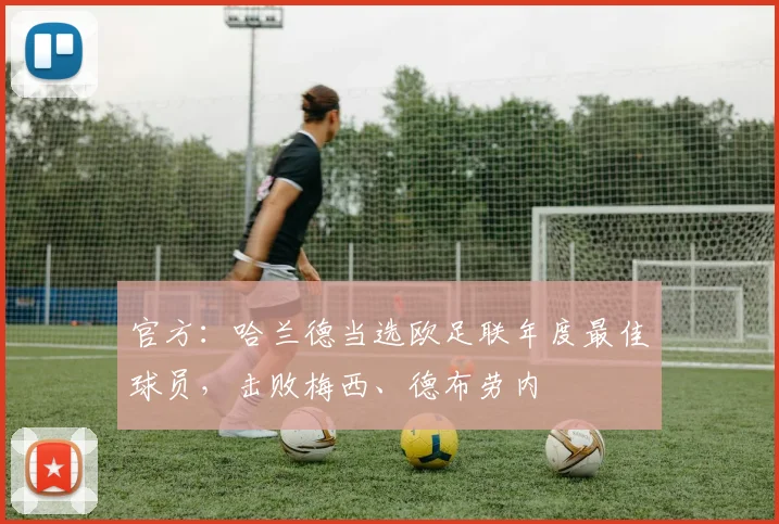 官方：哈兰德当选欧足联年度最佳球员，击败梅西、德布劳内