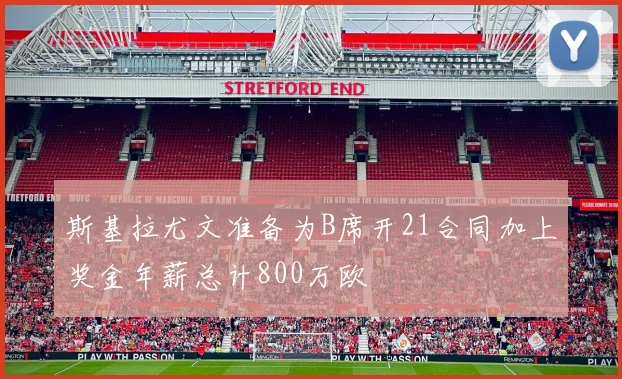 斯基拉尤文准备为B席开21合同加上奖金年薪总计800万欧