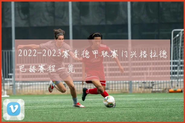 2022-2023赛季德甲联赛门兴格拉德巴赫赛程一览
