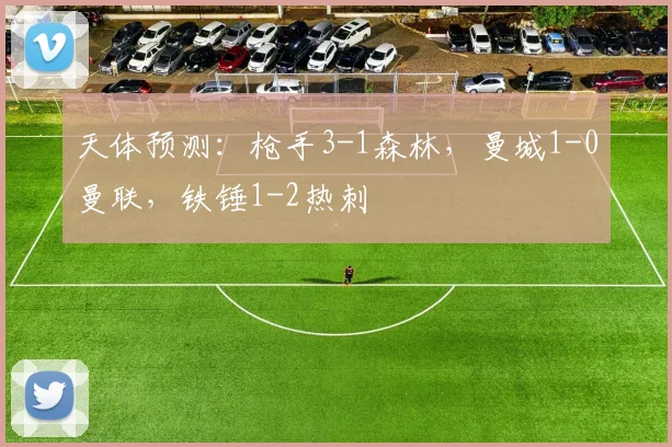 天体预测：枪手3-1森林，曼城1-0曼联，铁锤1-2热刺
