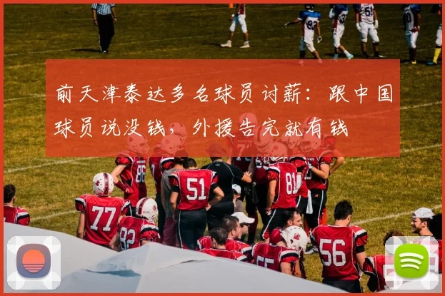 前天津泰达多名球员讨薪：跟中国球员说没钱，外援告完就有钱