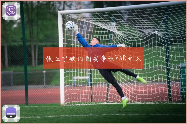 张玉宁破门国安争议VAR介入