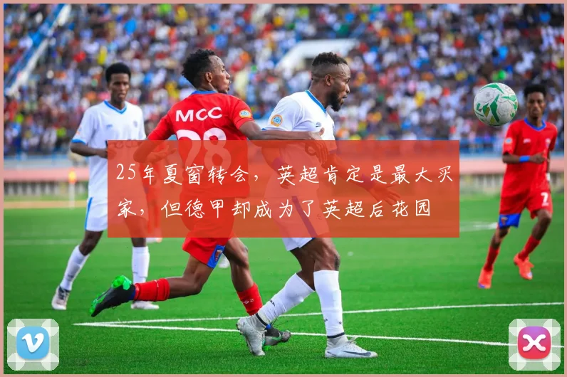 25年夏窗转会，英超肯定是最大买家，但德甲却成为了英超后花园