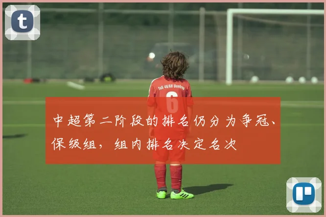 中超第二阶段的排名仍分为争冠、保级组，组内排名决定名次