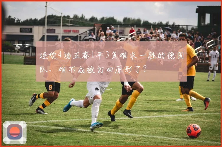 连续4场正赛1平3负难求一胜的德国队，难不成被打回原形了？