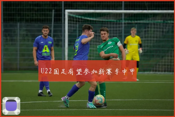 U22国足有望参加新赛季中甲