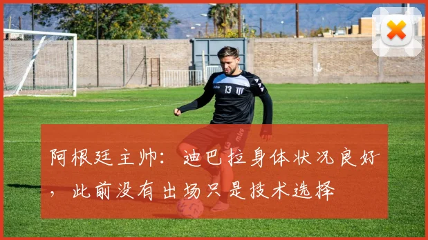 阿根廷主帅：迪巴拉身体状况良好，此前没有出场只是技术选择