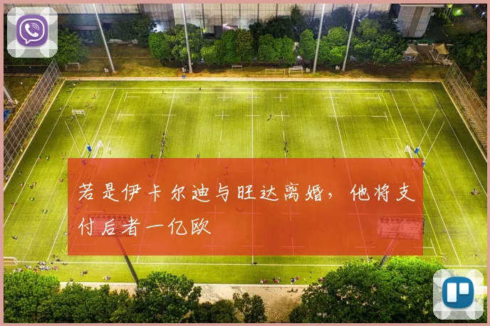 若是伊卡尔迪与旺达离婚，他将支付后者一亿欧