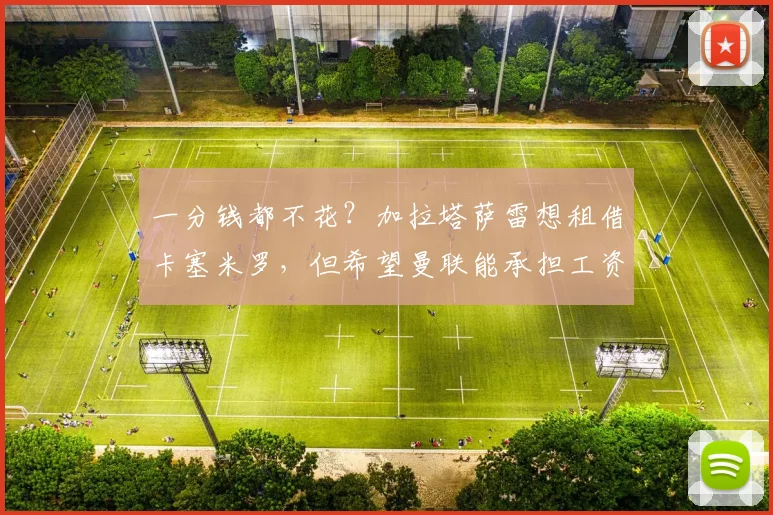 一分钱都不花？加拉塔萨雷想租借卡塞米罗，但希望曼联能承担工资