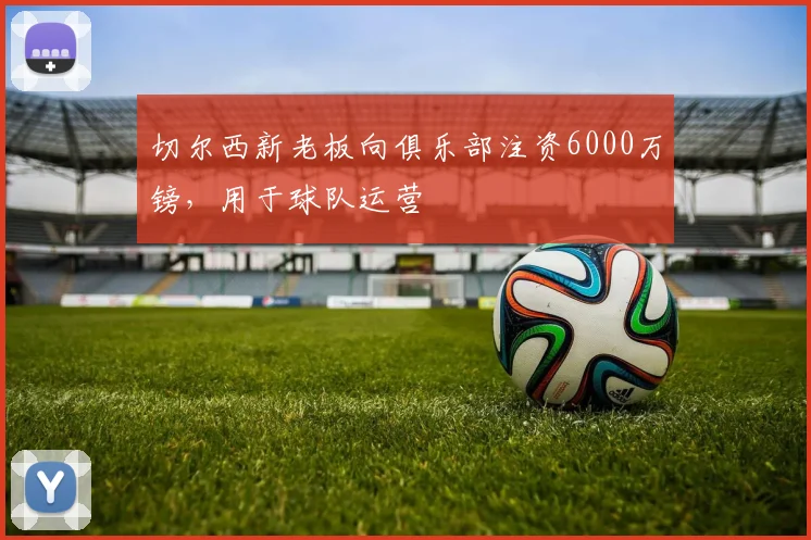 切尔西新老板向俱乐部注资6000万镑，用于球队运营