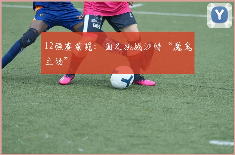 12强赛前瞻：国足挑战沙特“魔鬼主场”