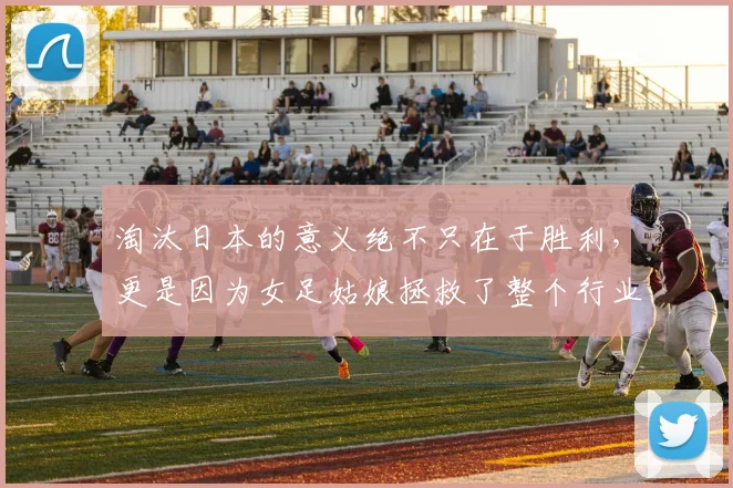 淘汰日本的意义绝不只在于胜利，更是因为女足姑娘拯救了整个行业