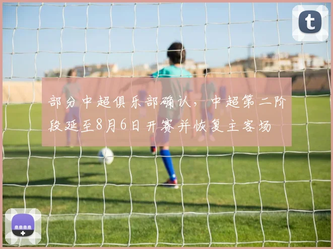 部分中超俱乐部确认，中超第二阶段延至8月6日开赛并恢复主客场