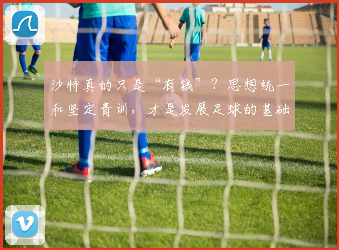 沙特真的只是“有钱”？思想统一和坚定青训，才是发展足球的基础