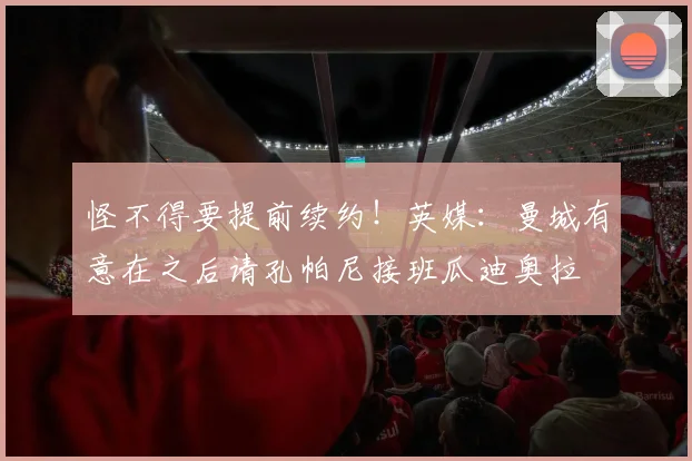 怪不得要提前续约！英媒：曼城有意在之后请孔帕尼接班瓜迪奥拉