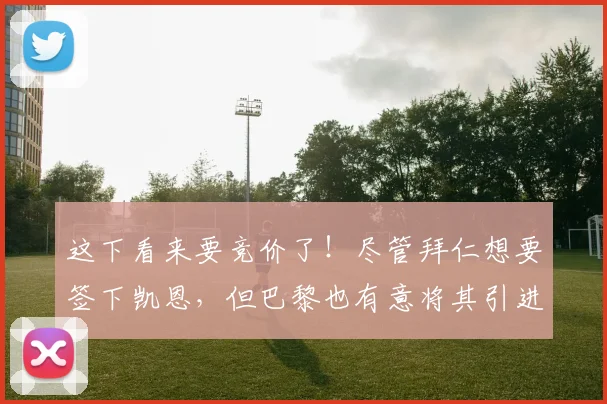 这下看来要竞价了！尽管拜仁想要签下凯恩，但巴黎也有意将其引进