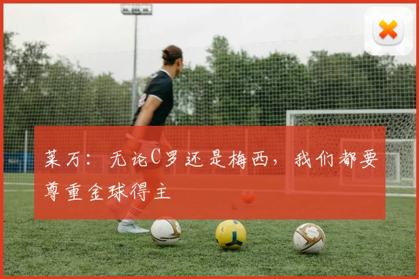 莱万：无论C罗还是梅西，我们都要尊重金球得主