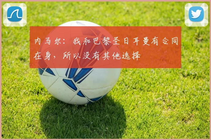 内马尔：我和巴黎圣日耳曼有合同在身，所以没有其他选择