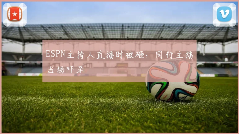 ESPN主持人直播时被砸，同行主播当场吓呆