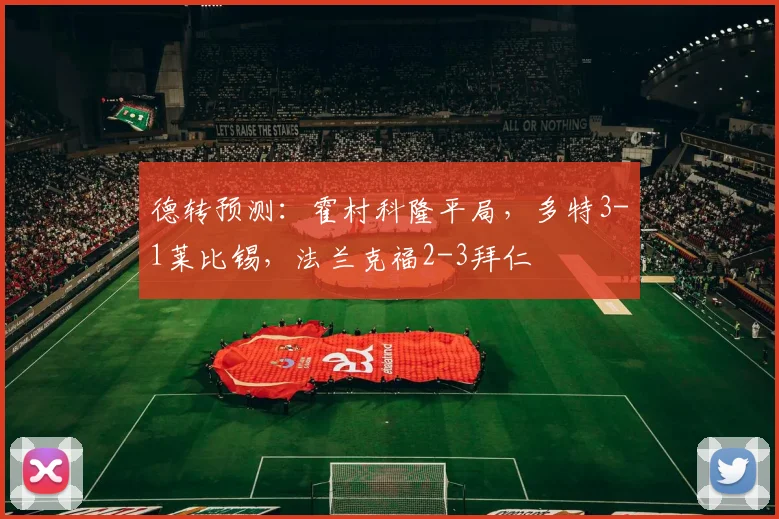德转预测：霍村科隆平局，多特3-1莱比锡，法兰克福2-3拜仁