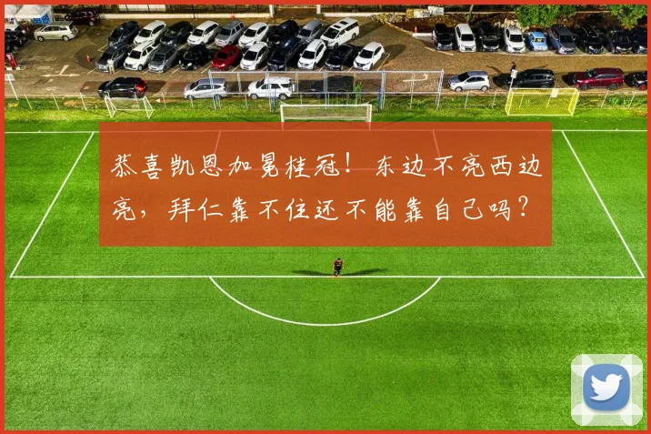 恭喜凯恩加冕桂冠！东边不亮西边亮，拜仁靠不住还不能靠自己吗？