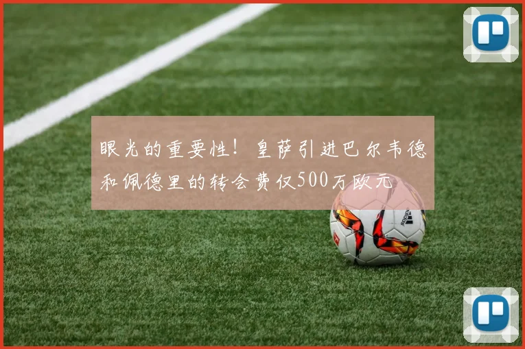 眼光的重要性！皇萨引进巴尔韦德和佩德里的转会费仅500万欧元