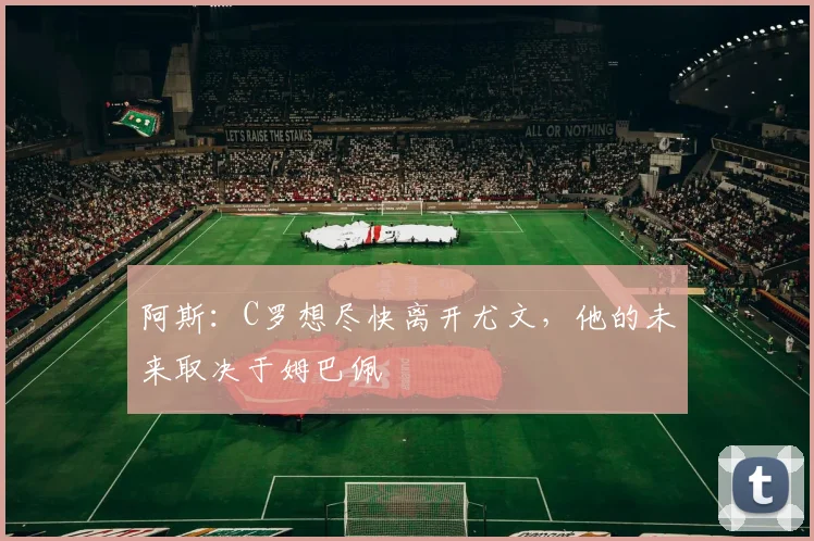 阿斯：C罗想尽快离开尤文，他的未来取决于姆巴佩
