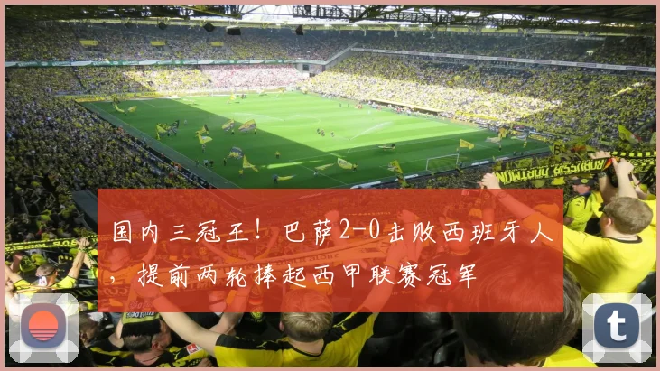 国内三冠王！巴萨2-0击败西班牙人，提前两轮捧起西甲联赛冠军