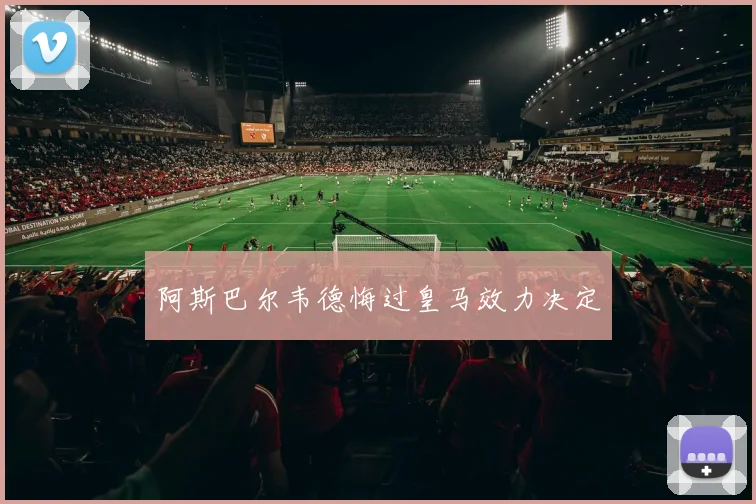 阿斯巴尔韦德悔过皇马效力决定