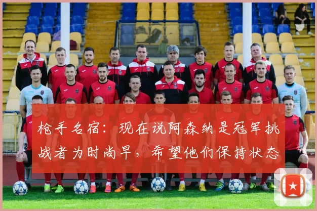 枪手名宿：现在说阿森纳是冠军挑战者为时尚早，希望他们保持状态