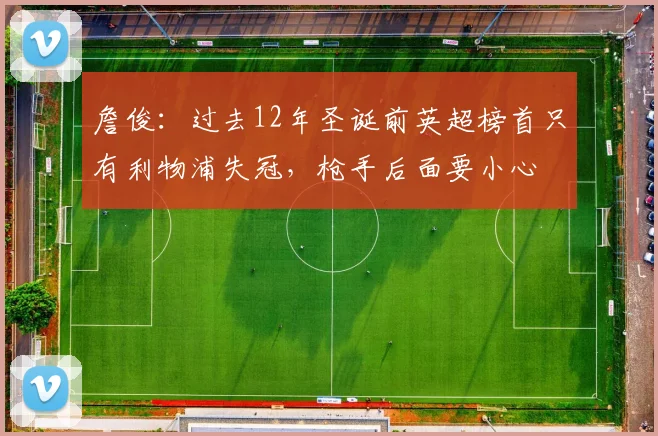 詹俊：过去12年圣诞前英超榜首只有利物浦失冠，枪手后面要小心