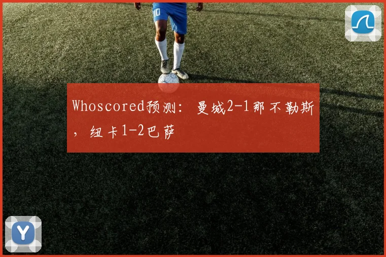 Whoscored预测：曼城2-1那不勒斯，纽卡1-2巴萨